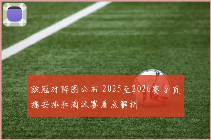 欧冠对阵图公布 2025至2026赛季直播安排和淘汰赛看点解析