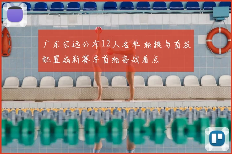 广东宏远公布12人名单 轮换与首发配置成新赛季首轮备战看点