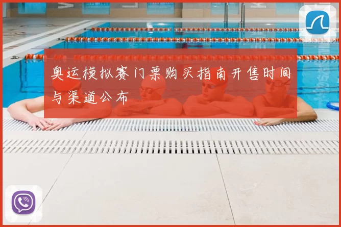 奥运模拟赛门票购买指南开售时间与渠道公布