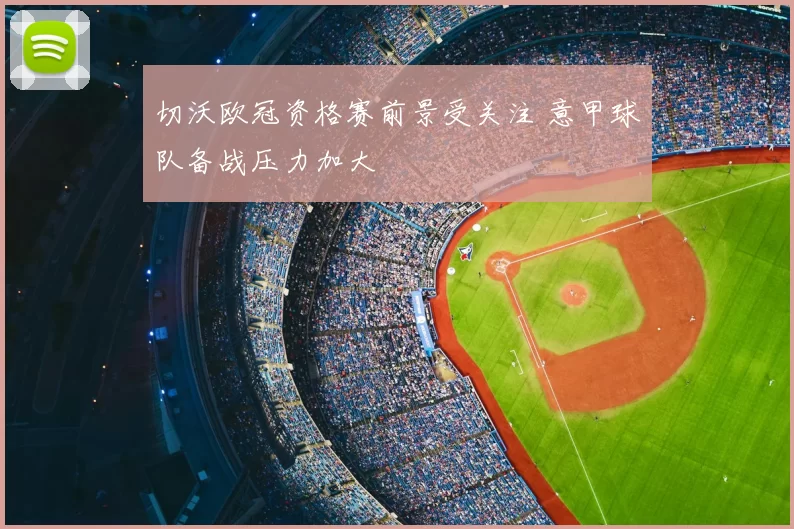 切沃欧冠资格赛前景受关注 意甲球队备战压力加大