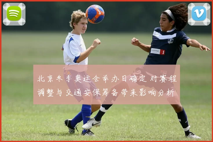 北京冬季奥运会举办日确定 对赛程调整与交通安保筹备带来影响分析