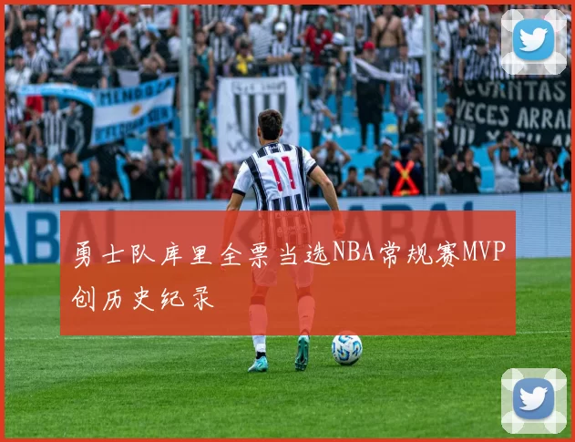 勇士队库里全票当选NBA常规赛MVP创历史纪录