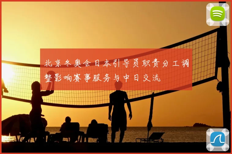 北京冬奥会日本引导员职责分工调整影响赛事服务与中日交流