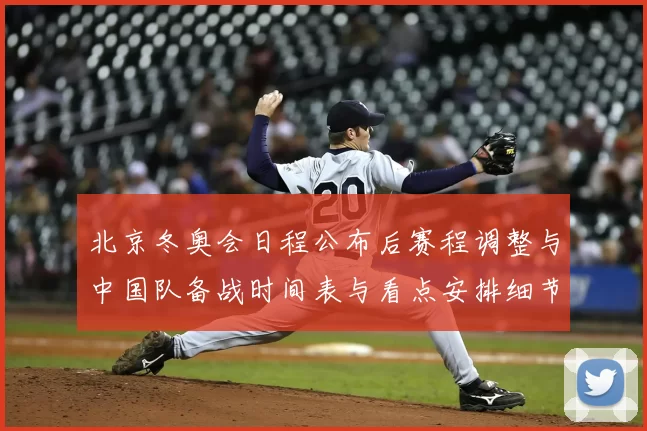 北京冬奥会日程公布后赛程调整与中国队备战时间表与看点安排细节