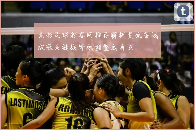 竞彩足球彩客网推荐解析曼城备战欧冠关键战锋线调整成看点