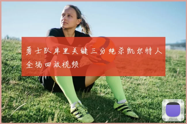 勇士队库里关键三分绝杀凯尔特人全场回放视频