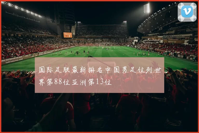 国际足联最新排名中国男足位列世界第88位亚洲第13位