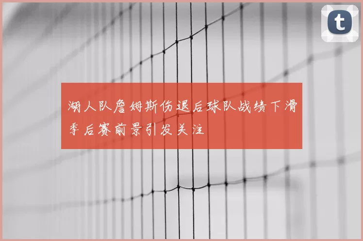 湖人队詹姆斯伤退后球队战绩下滑季后赛前景引发关注