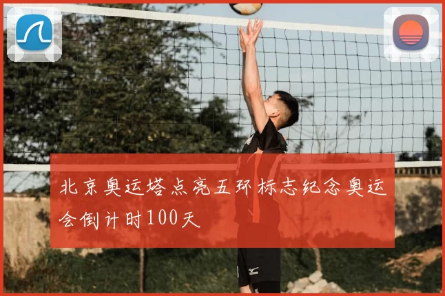 北京奥运塔点亮五环标志纪念奥运会倒计时100天