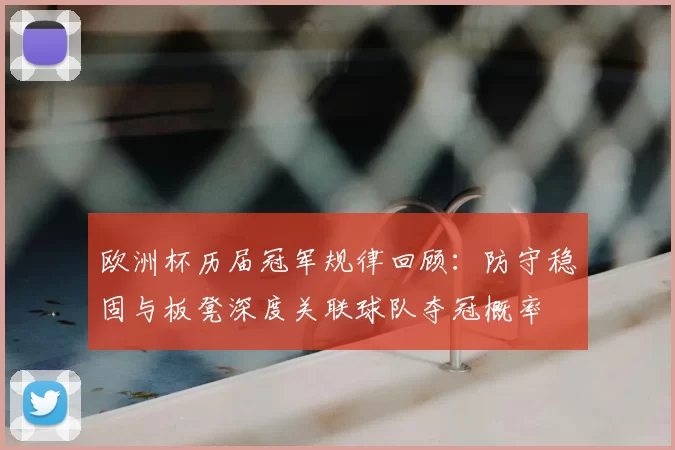 欧洲杯历届冠军规律回顾:防守稳固与板凳深度关联球队夺冠概率