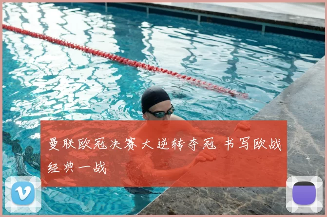 曼联欧冠决赛大逆转夺冠 书写欧战经典一战