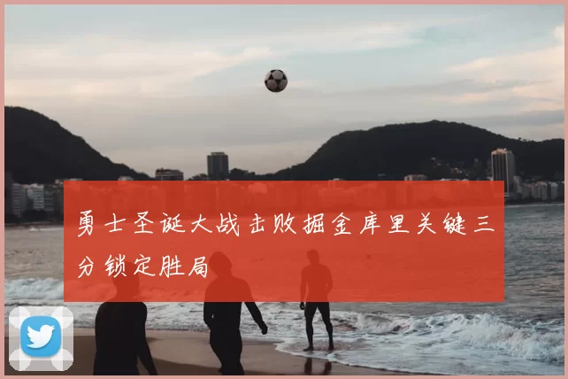 勇士圣诞大战击败掘金库里关键三分锁定胜局