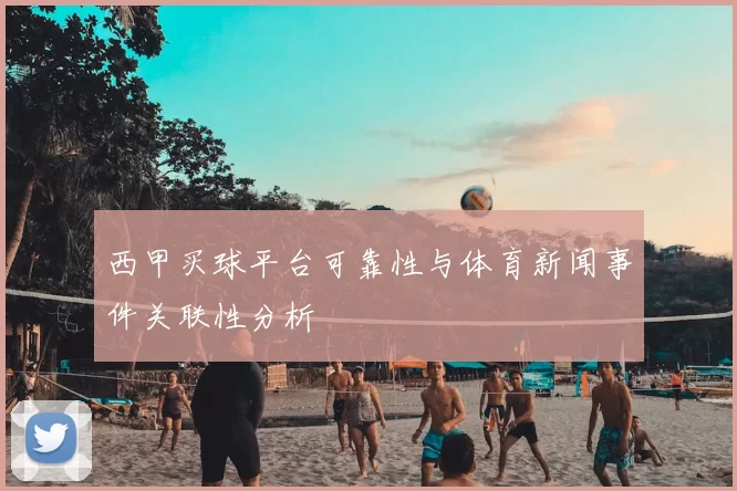 西甲买球平台可靠性与体育新闻事件关联性分析